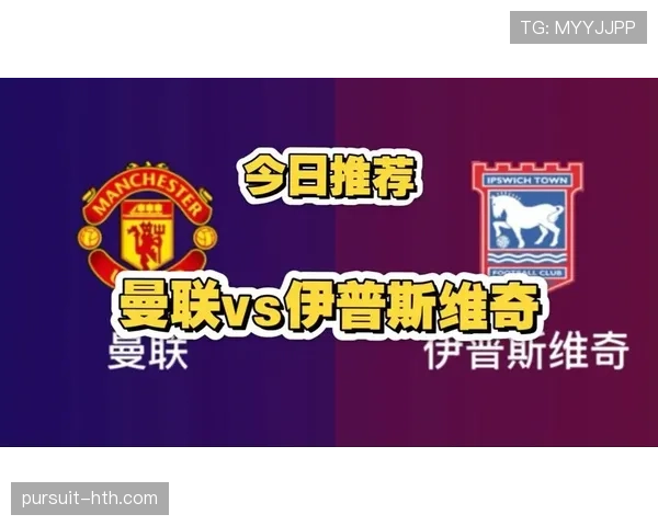 伊普斯维奇主场迎战曼联，英超争冠格局再添变数